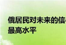 俄居民对未来的信心水平达到2005年以来的最高水平