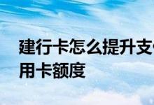 建行卡怎么提升支付额度 建行卡怎么提高信用卡额度