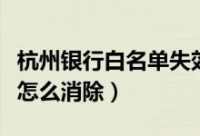 杭州银行白名单失效（杭州银行信用卡黑名单怎么消除）