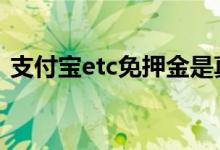 支付宝etc免押金是真的吗 支付宝etc免费吗