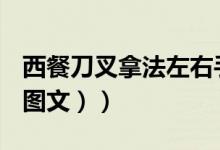 西餐刀叉拿法左右手左撇子（西餐刀叉拿法（图文））