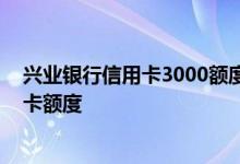兴业银行信用卡3000额度怎么提升 怎么提高兴业银行信用卡额度