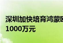 深圳加快培育鸿蒙欧拉生态优秀项目最高资助1000万元