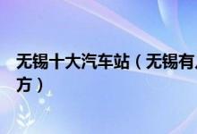 无锡十大汽车站（无锡有几个汽车客运站具体位置在什么地方）