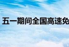 五一期间全国高速免费通行（具体免费几天）
