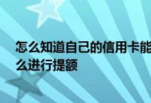 怎么知道自己的信用卡能提额 我最近刚办信用卡 想知道怎么进行提额