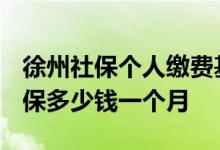 徐州社保个人缴费基数是多少 2022年徐州社保多少钱一个月 