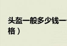 头盔一般多少钱一个（2020正规品牌最新价格）