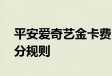 平安爱奇艺金卡费用说明 平安爱奇艺金卡积分规则