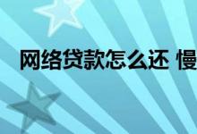 网络贷款怎么还 慢慢还清网络贷款的办法