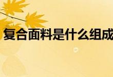 复合面料是什么组成（复合面料是什么面料）