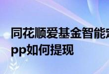 同花顺爱基金智能定投好用吗 同花顺爱基金app如何提现