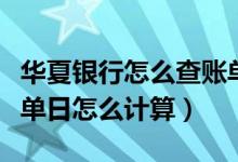 华夏银行怎么查账单日（华夏银行信用卡的账单日怎么计算）