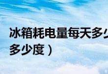冰箱耗电量每天多少算正常（冰箱耗电量每天多少度）