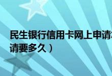 民生银行信用卡网上申请怎么填写（民生银行信用卡网上申请要多久）