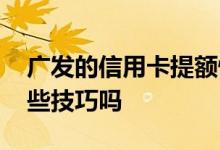 广发的信用卡提额快吗 广发信用卡提额有哪些技巧吗