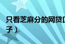 只看芝麻分的网贷口子（只看芝麻分放贷的口子）