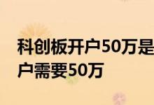 科创板开户50万是股票还是资金 什么股票开户需要50万