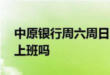 中原银行周六周日上班吗 中国银行周六周日上班吗