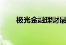 极光金融理财最新消息（极光金融）