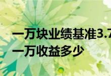 一万块业绩基准3.7收益多少 业绩基准3 7% 一万收益多少