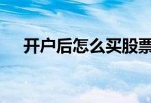 开户后怎么买股票基金 开户后怎么炒股