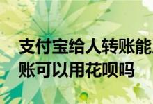 支付宝给人转账能用花呗吗 给别人支付宝转账可以用花呗吗