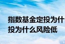 指数基金定投为什么找不到切换 指数基金定投为什么风险低