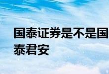 国泰证券是不是国泰君安 国泰证券是不是国泰君安