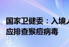 国家卫健委：入境人员隔离期间排查新冠同时应排查猴痘病毒