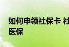 如何申领社保卡 社保交多少年才能享受终身医保 