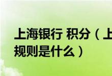 上海银行 积分（上海银行信用卡的积分累计规则是什么）