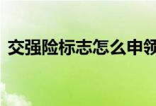 交强险标志怎么申领 交强险标志每年都有吗