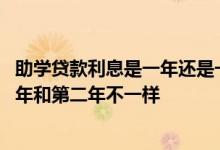 助学贷款利息是一年还是一个月的 为什么助学贷款利息第一年和第二年不一样