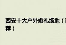 西安十大户外婚礼场地（西安户外结婚场地西安草坪婚礼推荐）