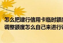 怎么把建行信用卡临时额度变成永久额度 建行信用卡想临时调整额度怎么自己来进行调整