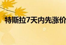  特斯拉7天内先涨价后降价 这是为什么呢？ 