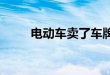  电动车卖了车牌不摘有哪些影响吗 