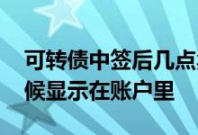 可转债中签后几点卖出 可转债中签后什么时候显示在账户里