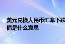 美元兑换人民币汇率下跌,是哪个贬值 人民币兑美元汇率贬值是什么意思