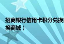 招商银行信用卡积分兑换商城官网（招商银行信用卡积分兑换商城）