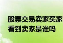 股票交易卖家买家哪个价格为准 股票交易能看到卖家是谁吗