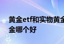 黄金etf和实物黄金哪个好 黄金etf和实物黄金哪个好