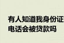 有人知道我身份证贷款怎么办 知道身份证和电话会被贷款吗