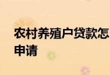 农村养殖户贷款怎么申请 农民养殖贷款怎么申请