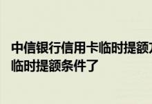 中信银行信用卡临时提额方法 中信银行信用卡怎么样就满足临时提额条件了