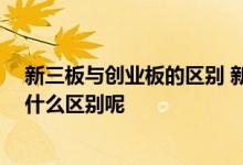 新三板与创业板的区别 新三板上市条件是什么 和创业板有什么区别呢 