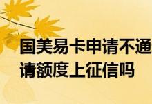 国美易卡申请不通过会上征信吗 国美易卡申请额度上征信吗