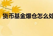 货币基金爆仓怎么处理 货币基金有爆仓的吗