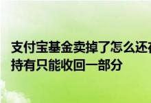 支付宝基金卖掉了怎么还在持有里面 为什么支付宝基金卖出持有只能收回一部分
